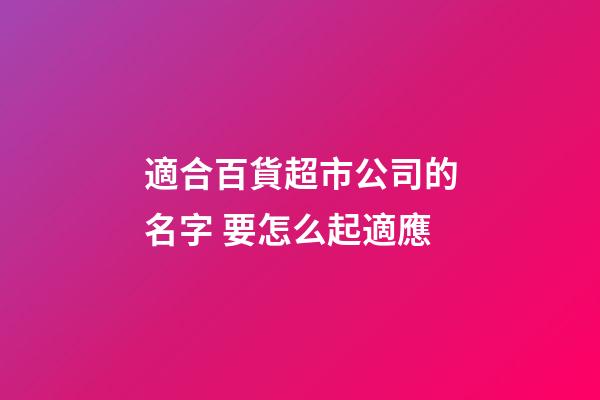 適合百貨超市公司的名字 要怎么起適應-第1張-公司起名-玄機派